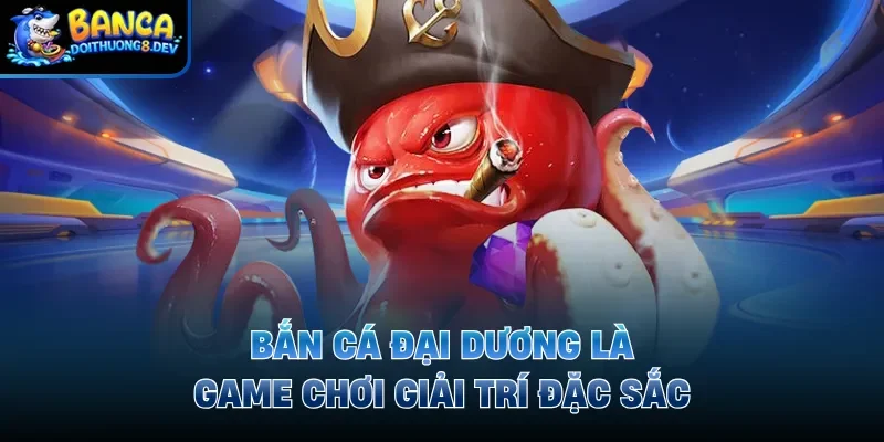 Bắn cá đại dương là game chơi giải trí đặc sắc