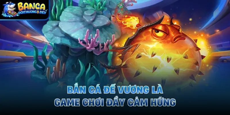 Bắn cá đế vương là game chơi đầy cảm hứng