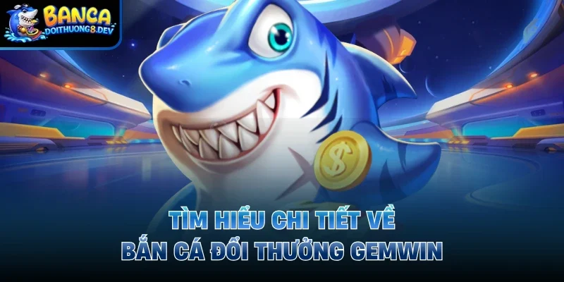 Bắn Cá Đổi Thưởng Gemwin Sân Chơi Cực Hot Nhất Hiện Nay