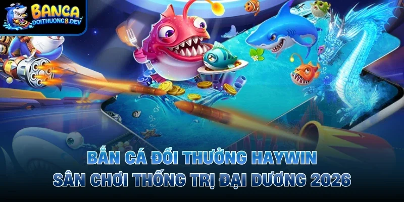 Bắn cá đổi thưởng Haywin