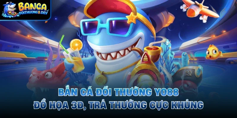 Bắn Cá Đổi Thưởng Yo88 – Đồ Họa 3D, Trả Thưởng Cực Khủng
