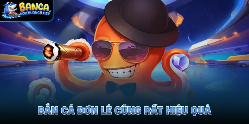 Bắn cá đơn lẻ cũng rất hiệu quả
