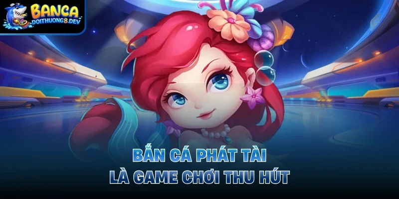 Bắn cá phát tài là game chơi thu hút