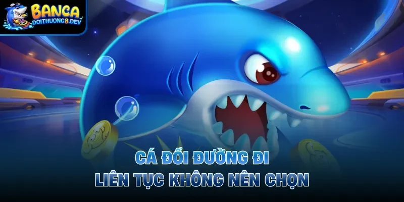 Cá đổi đường đi liên tục không nên chọn