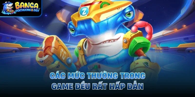Các mức thưởng trong game đều rất hấp dẫn