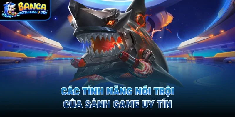 Các tính năng nổi trội của sảnh game uy tín