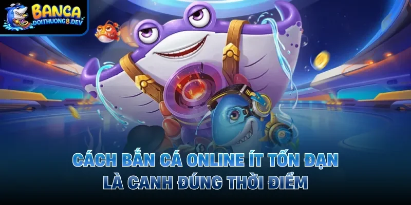 Cách bắn cá online ít tốn đạn là canh đúng thời điểm