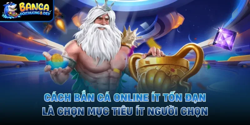 Cách bắn cá online ít tốn đạn là chọn mục tiêu ít người chọn