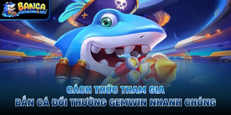 Cách thức tham gia bắn cá đổi thưởng Gemwin nhanh chóng
