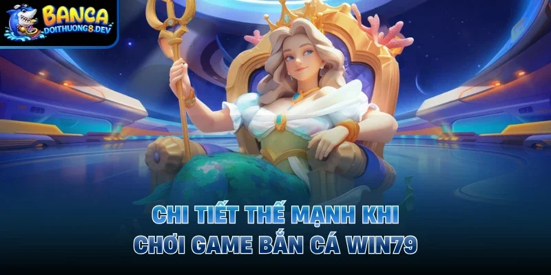 Chi tiết thế mạnh khi chơi game bắn cá Win79