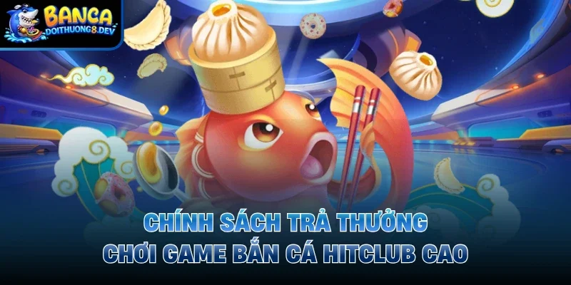 Chính sách trả thưởng chơi game bắn cá hitclub cao