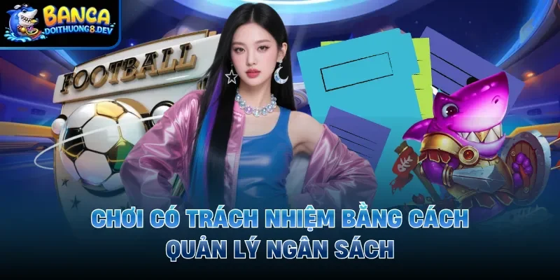 Chơi có trách nhiệm bằng cách quản lý ngân sách