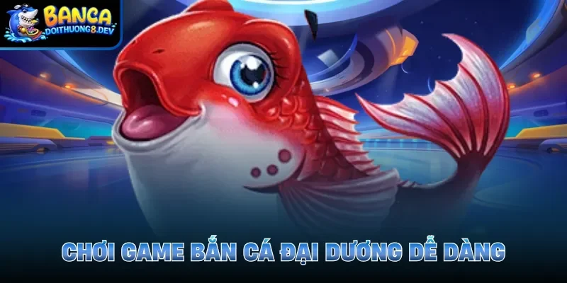 Chơi game Bắn cá đại dương dễ dàng