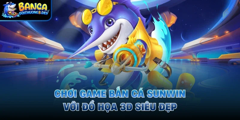 Chơi game bắn cá sunwin với đồ họa 3D siêu đẹp