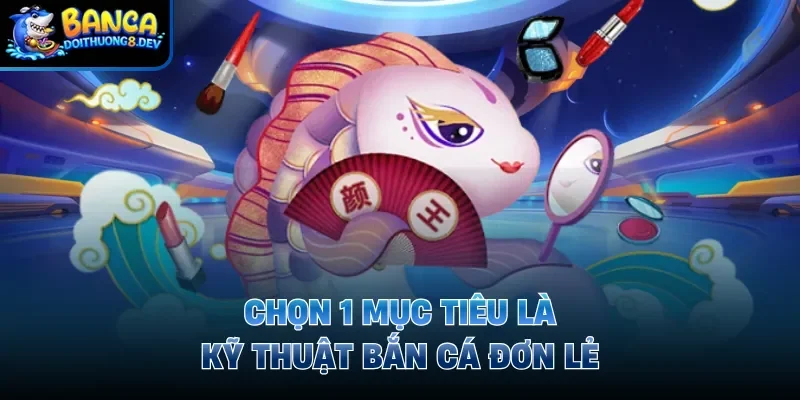 Chọn 1 mục tiêu là kỹ thuật bắn cá đơn lẻ