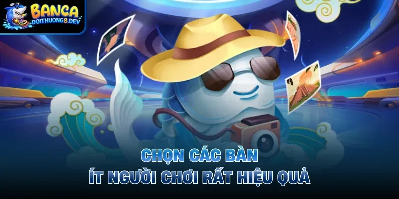 Chọn các bàn ít người chơi rất hiệu quả