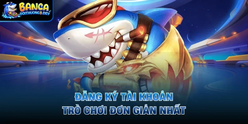 Đăng ký tài khoản trò chơi đơn giản nhất