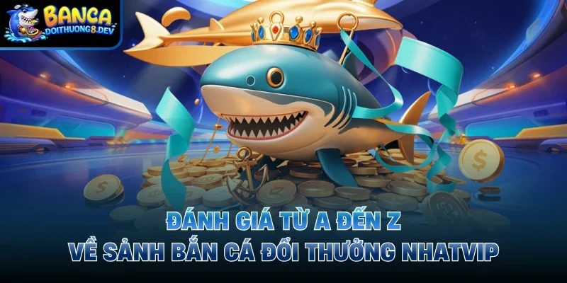 Đánh Giá Từ A Đến Z Về Sảnh Bắn Cá Đổi Thưởng Nhatvip