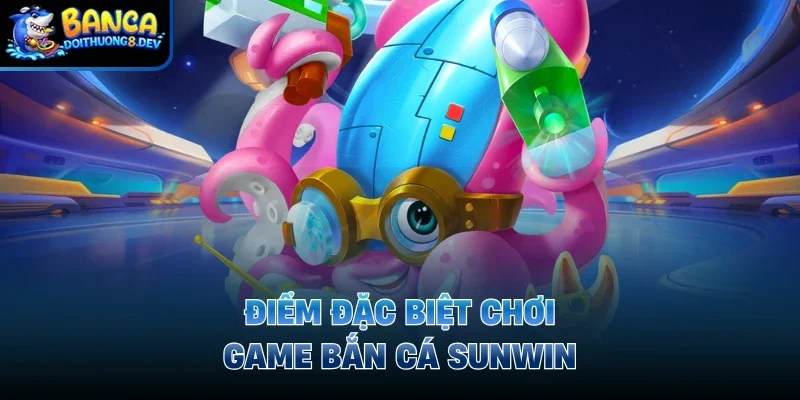 Điểm đặc biệt chơi game bắn cá sunwin