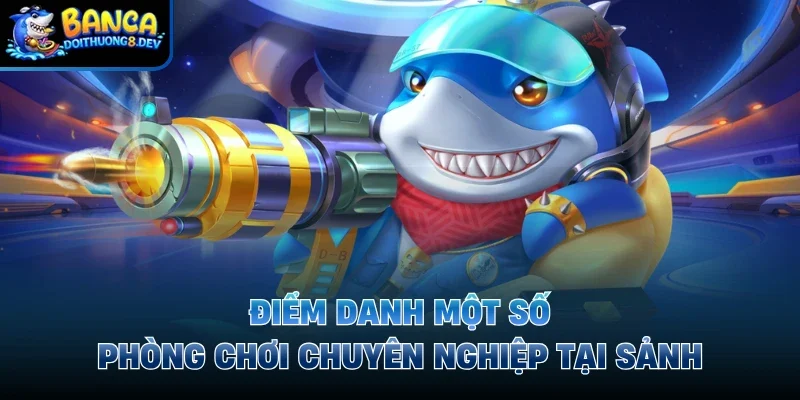 Điểm danh một số phòng chơi chuyên nghiệp tại sảnh