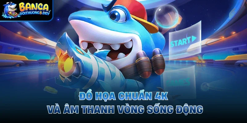 Đồ họa chuẩn 4K và âm thanh vòng sống động