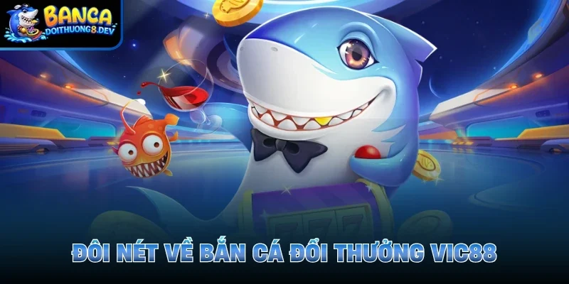 Đôi nét về bắn cá đổi thưởng Vic88