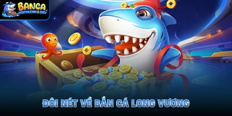 Đôi nét về bắn cá Long Vương