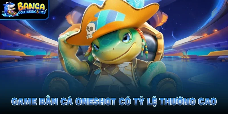 Game bắn cá oneshot có tỷ lệ thưởng cao