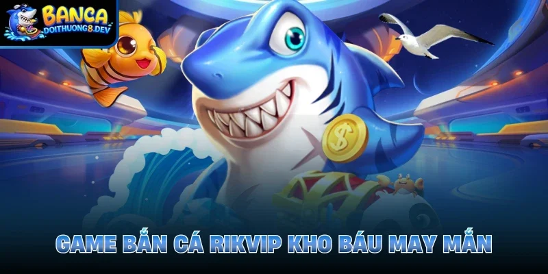 Game bắn cá Rikvip kho báu may mắn