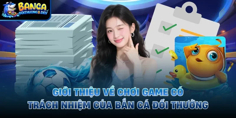 Giới thiệu về chơi game có trách nhiệm của Bắn Cá Đổi Thưởng 