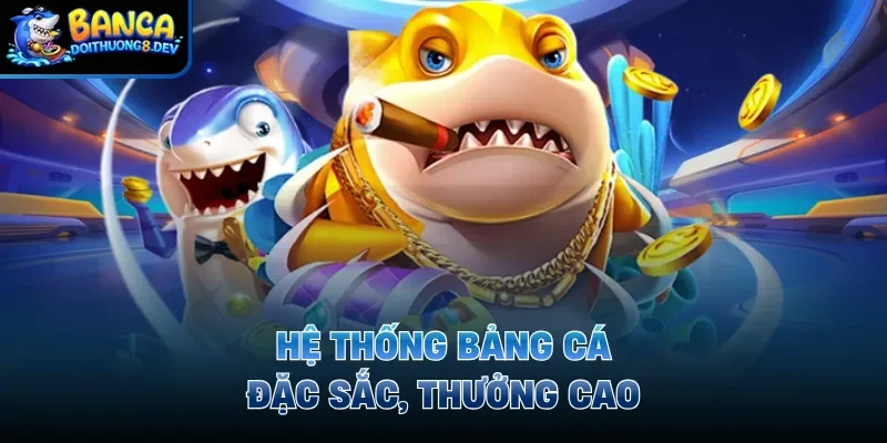 Hệ thống bảng cá đặc sắc, thưởng cao