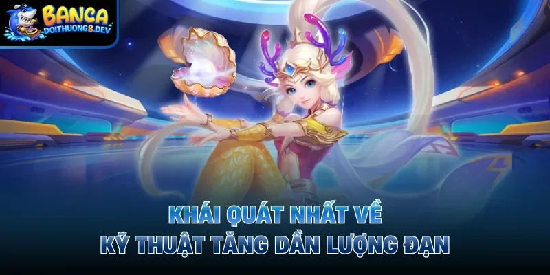Khái quát nhất về kỹ thuật tăng dần lượng đạn