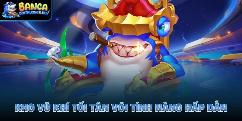 Kho vũ khí tối tân với tính năng hấp dẫn 