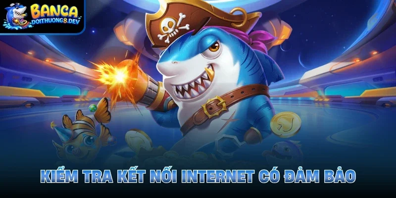 Kiểm tra kết nối internet có đảm bảo
