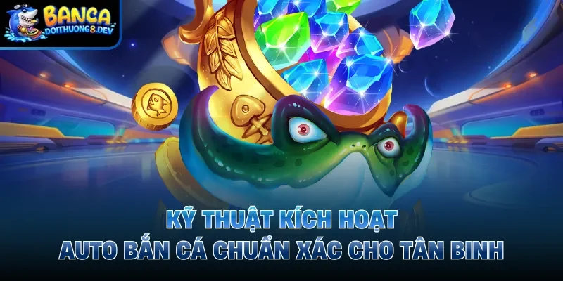 Kỹ Thuật Kích Hoạt Auto Bắn Cá Chuẩn Xác Cho Tân Binh