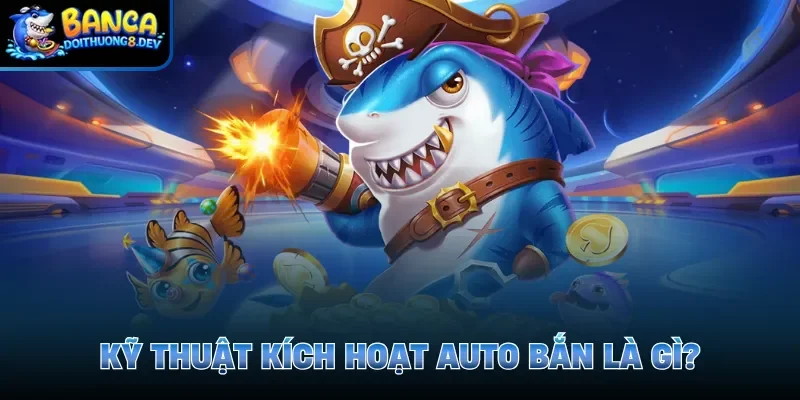 Kỹ thuật kích hoạt auto bắn là gì?