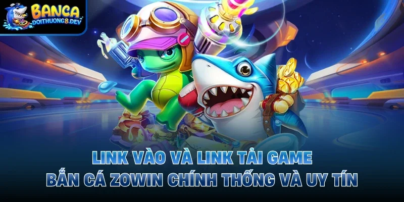 Link vào và link tải game bắn cá Zowin chính thống và uy tín