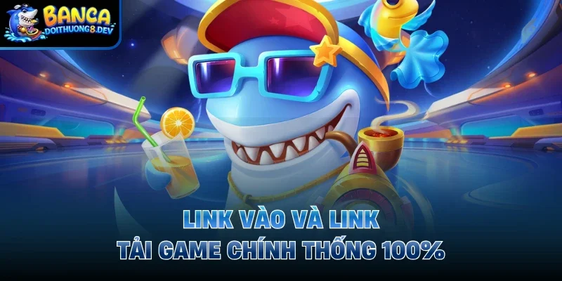 Link vào và link tải game chính thống 100% 