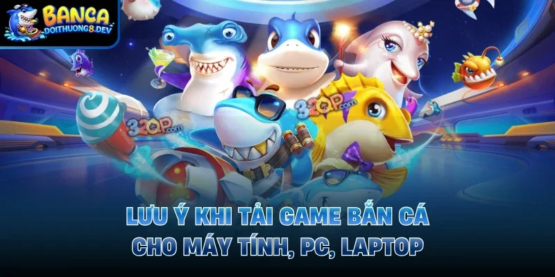 Lưu ý khi tải game bắn cá cho máy tính, PC, laptop