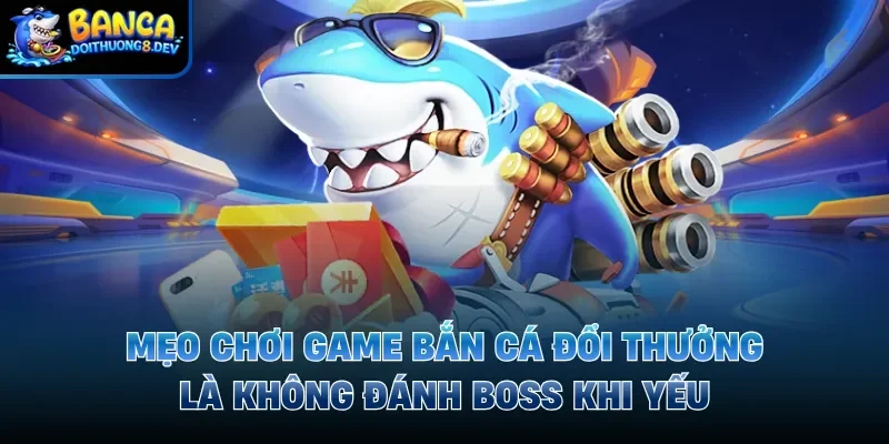 Mẹo chơi game bắn cá đổi thưởng là không đánh boss khi yếu