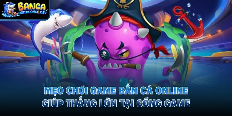 Mẹo Chơi Game Bắn Cá Online Giúp Thắng Lớn Tại Cổng Game