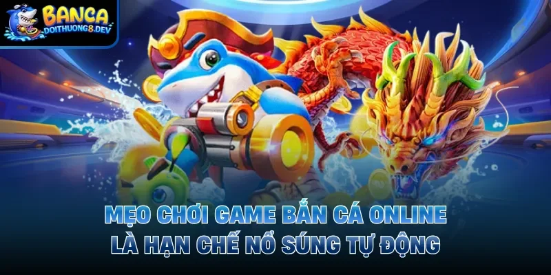 Mẹo chơi game bắn cá online là hạn chế nổ súng tự động
