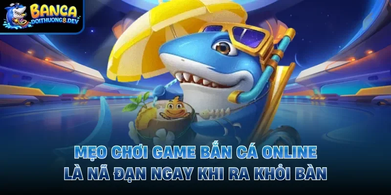 Mẹo chơi game bắn cá online là nã đạn ngay khi ra khỏi bàn