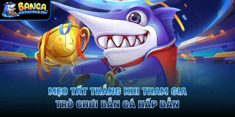 Mẹo tất thắng khi tham gia trò chơi bắn cá hấp dẫn