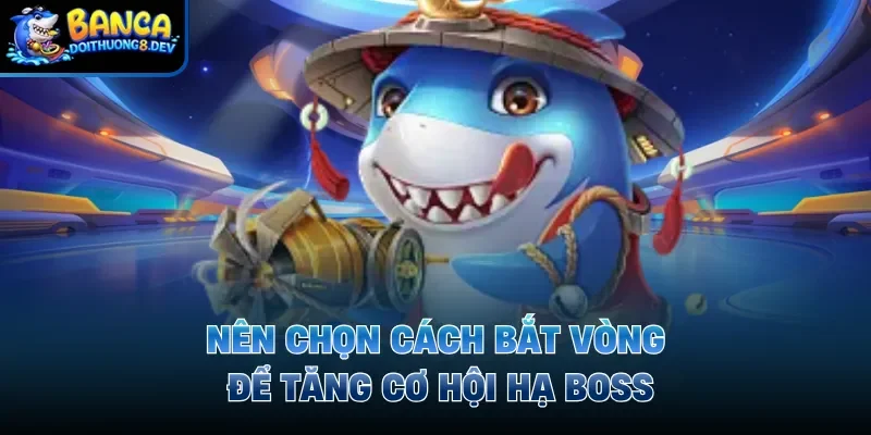 Nên chọn cách bắt vòng để tăng cơ hội hạ boss