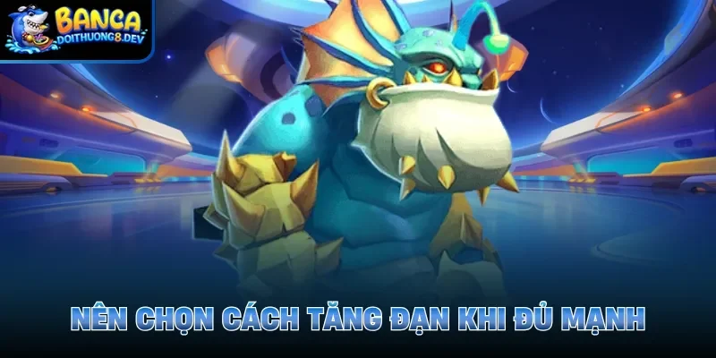 Nên chọn cách tăng đạn khi đủ mạnh