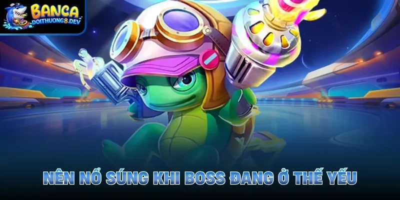 Nên nổ súng khi boss đang ở thế yếu