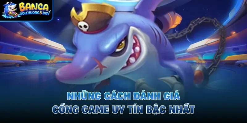 Những cách đánh giá cổng game uy tín bậc nhất
