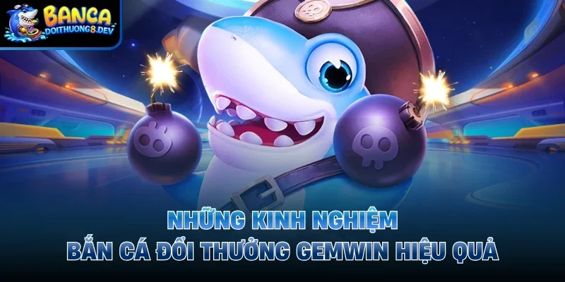 Những kinh nghiệm bắn cá đổi thưởng Gemwin hiệu quả