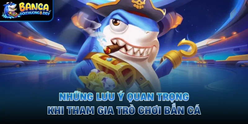 Những lưu ý quan trọng khi tham gia trò chơi bắn cá